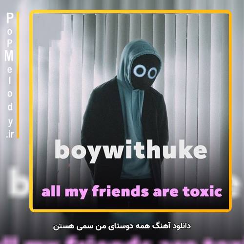 دانلود آهنگ boywithuke all my friends are toxic